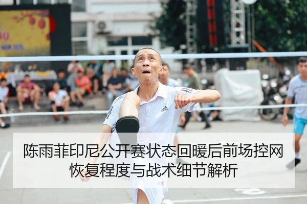 陈雨菲印尼公开赛状态回暖后前场控网恢复程度与战术细节解析